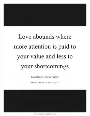 Love abounds where more attention is paid to your value and less to your shortcomings Picture Quote #1
