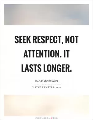 Seek respect, not attention. It lasts longer Picture Quote #1