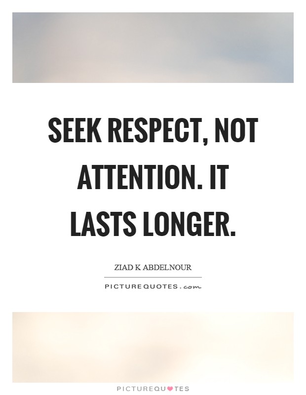 Seek respect, not attention. It lasts longer. Picture Quote #1