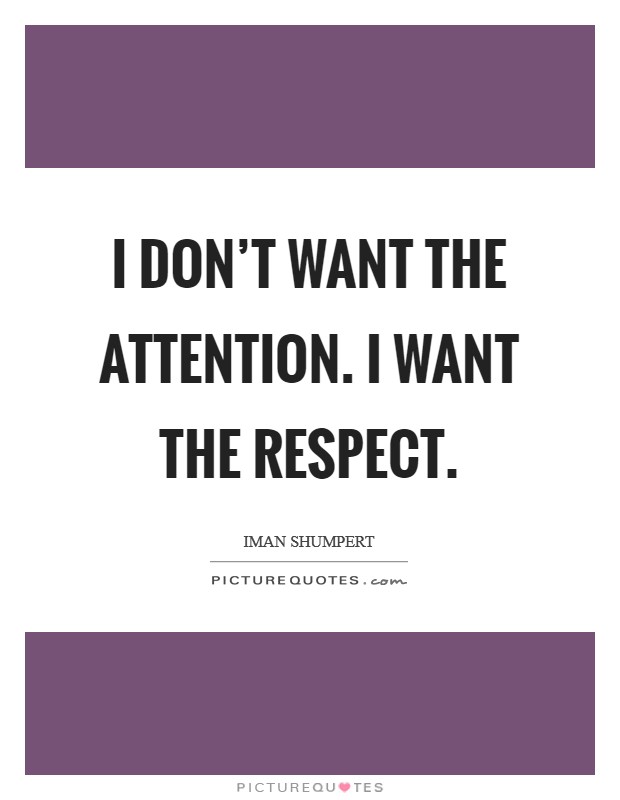 I don't want the attention. I want the respect. Picture Quote #1