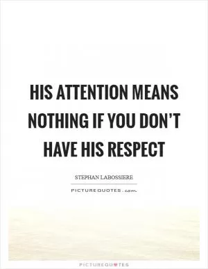 His attention means nothing if you don’t have his respect Picture Quote #1