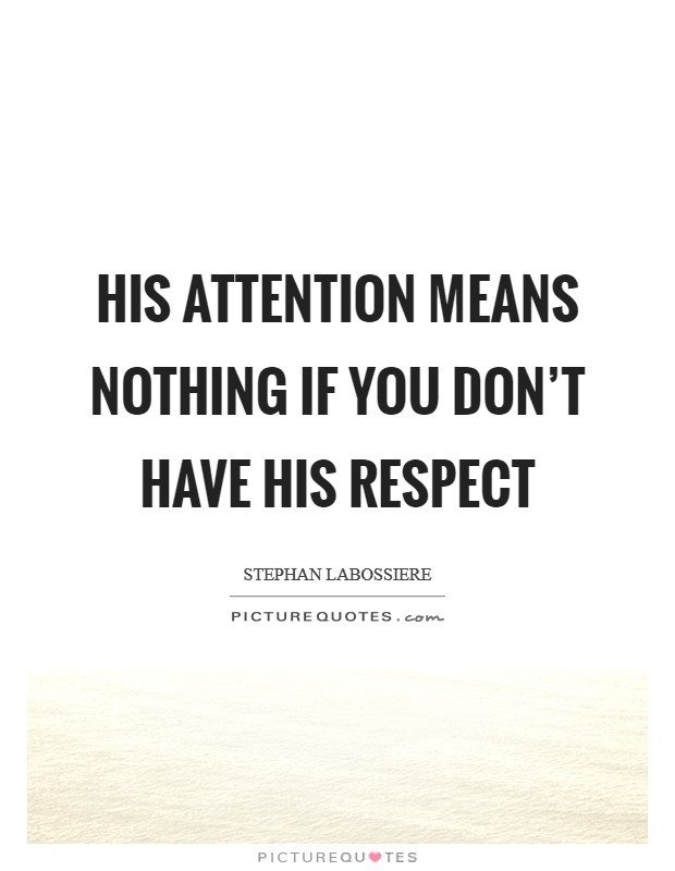 His attention means nothing if you don't have his respect Picture Quote #1
