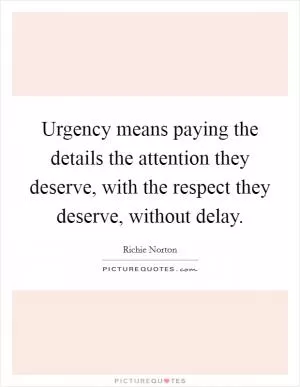 Urgency means paying the details the attention they deserve, with the respect they deserve, without delay Picture Quote #1