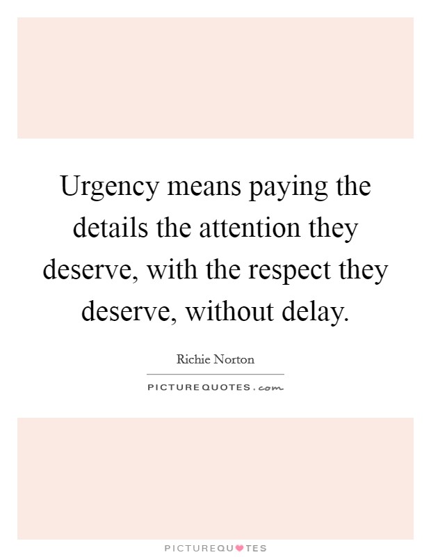 Urgency means paying the details the attention they deserve, with the respect they deserve, without delay. Picture Quote #1