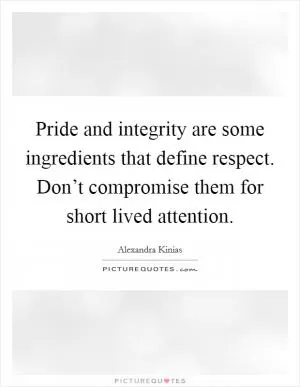 Pride and integrity are some ingredients that define respect. Don’t compromise them for short lived attention Picture Quote #1