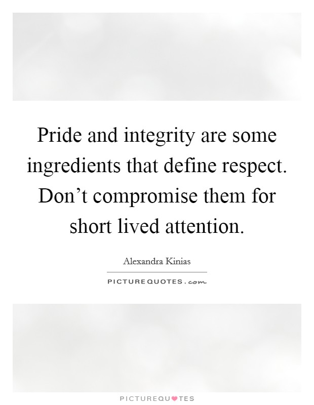 Pride and integrity are some ingredients that define respect. Don't compromise them for short lived attention. Picture Quote #1