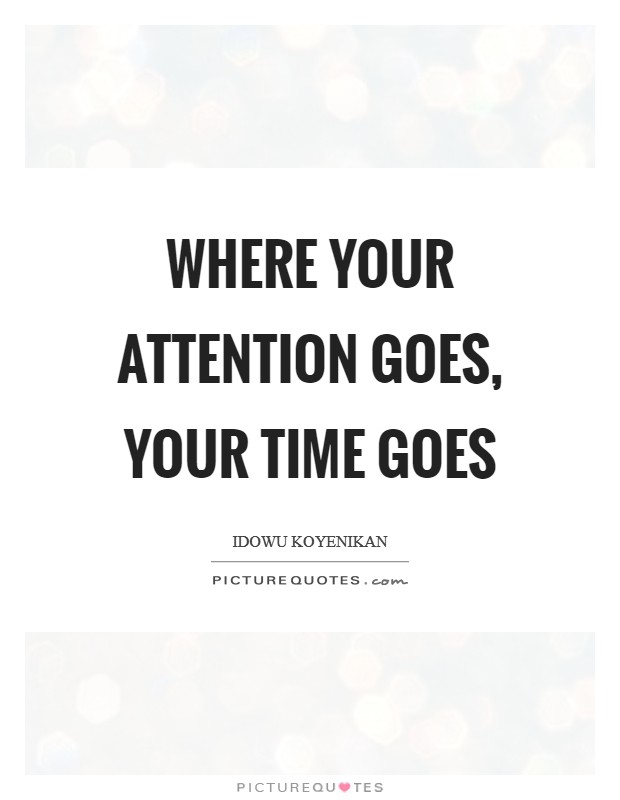 Where your attention goes, your time goes Picture Quote #1
