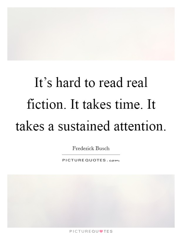 It’s hard to read real fiction. It takes time. It takes a sustained attention Picture Quote #1