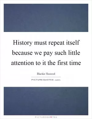 History must repeat itself because we pay such little attention to it the first time Picture Quote #1