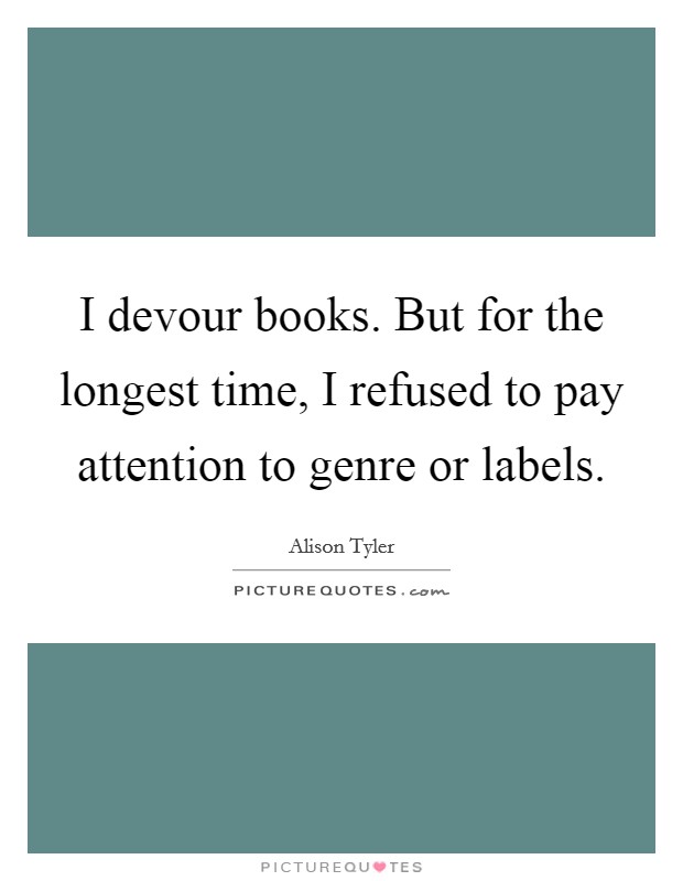 I devour books. But for the longest time, I refused to pay attention to genre or labels. Picture Quote #1