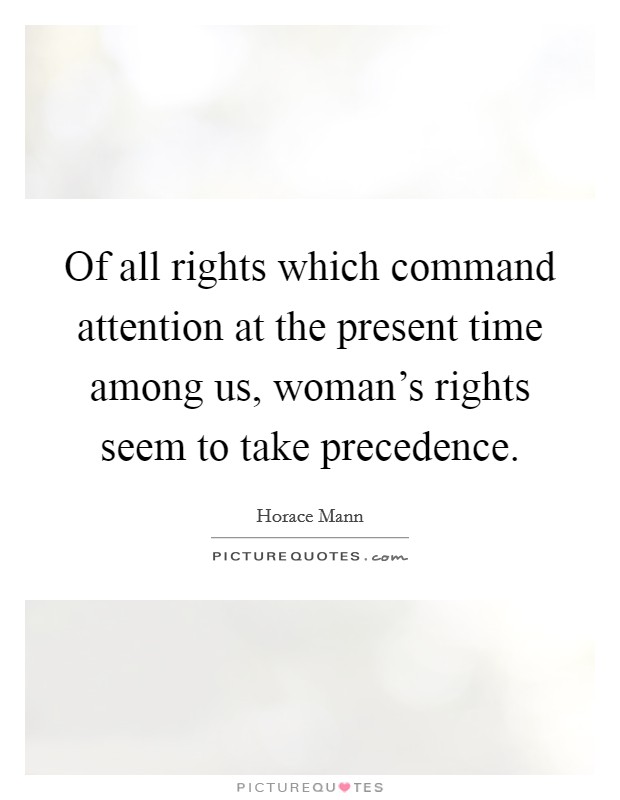 Of all rights which command attention at the present time among us, woman's rights seem to take precedence. Picture Quote #1