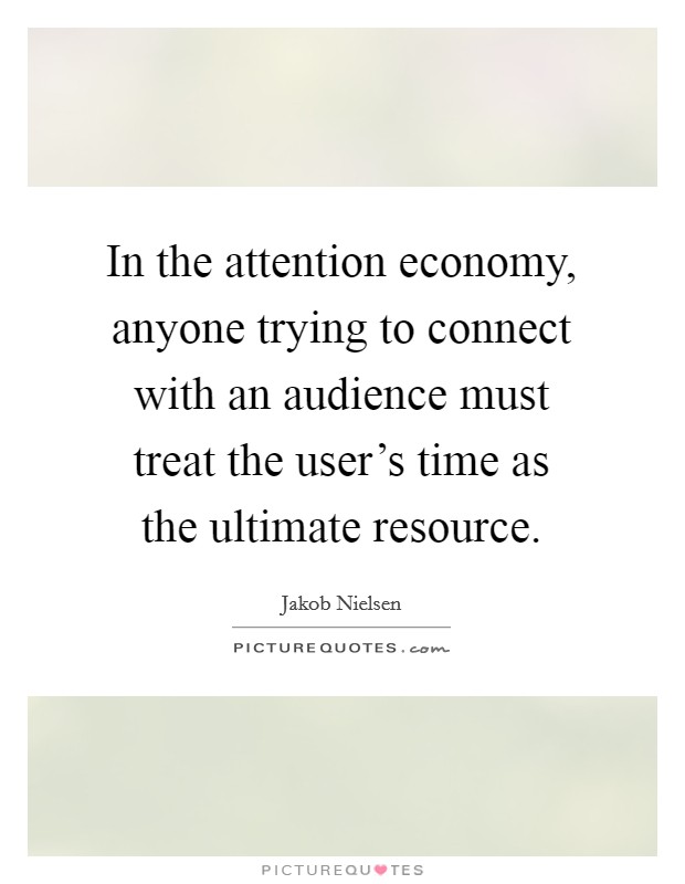 In the attention economy, anyone trying to connect with an audience must treat the user's time as the ultimate resource. Picture Quote #1