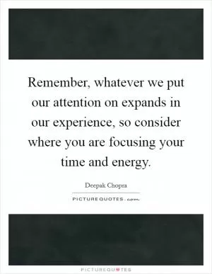 Remember, whatever we put our attention on expands in our experience, so consider where you are focusing your time and energy Picture Quote #1