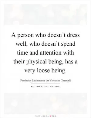 A person who doesn’t dress well, who doesn’t spend time and attention with their physical being, has a very loose being Picture Quote #1
