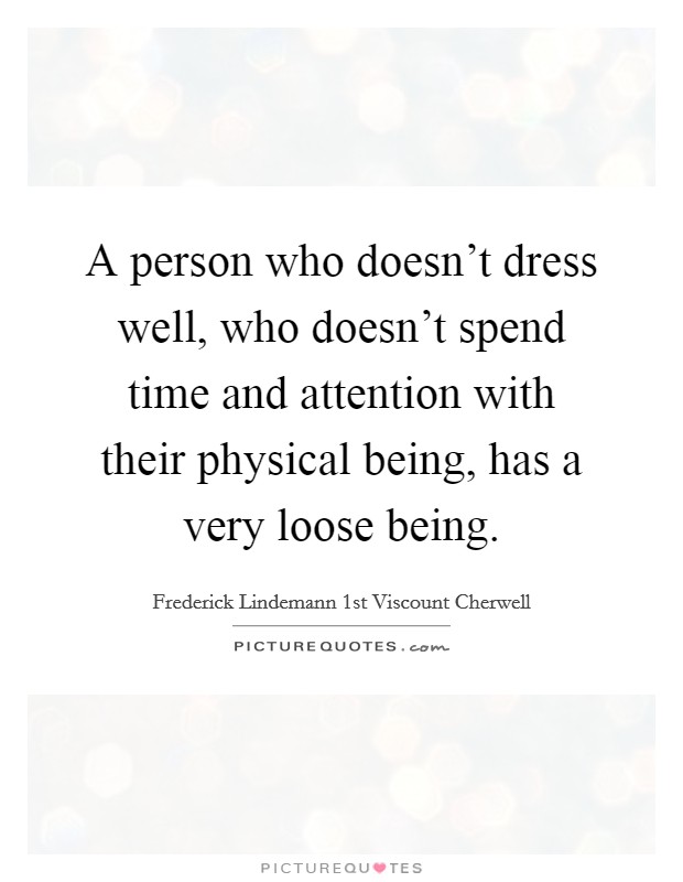 A person who doesn't dress well, who doesn't spend time and attention with their physical being, has a very loose being. Picture Quote #1