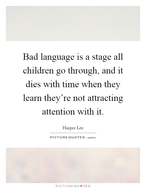 Bad language is a stage all children go through, and it dies with time when they learn they're not attracting attention with it. Picture Quote #1