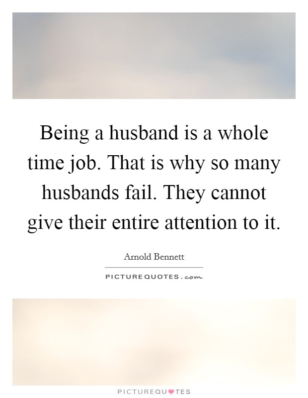 Being a husband is a whole time job. That is why so many husbands fail. They cannot give their entire attention to it. Picture Quote #1