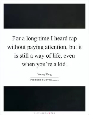 For a long time I heard rap without paying attention, but it is still a way of life, even when you’re a kid Picture Quote #1