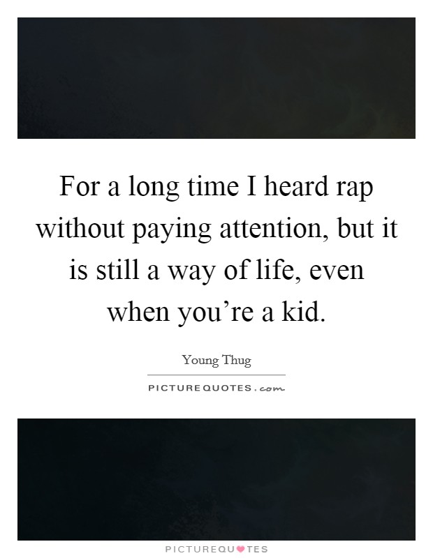 For a long time I heard rap without paying attention, but it is still a way of life, even when you're a kid. Picture Quote #1