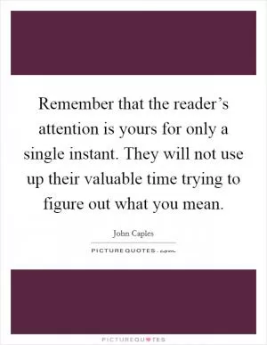 Remember that the reader’s attention is yours for only a single instant. They will not use up their valuable time trying to figure out what you mean Picture Quote #1