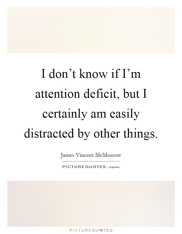I don't know if I'm attention deficit, but I certainly am easily distracted by other things. Picture Quote #1