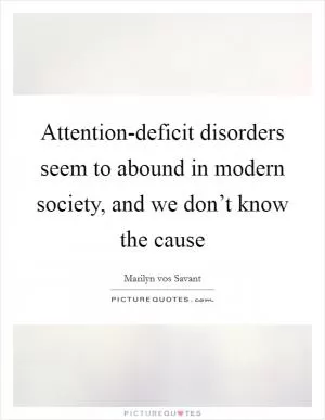 Attention-deficit disorders seem to abound in modern society, and we don’t know the cause Picture Quote #1