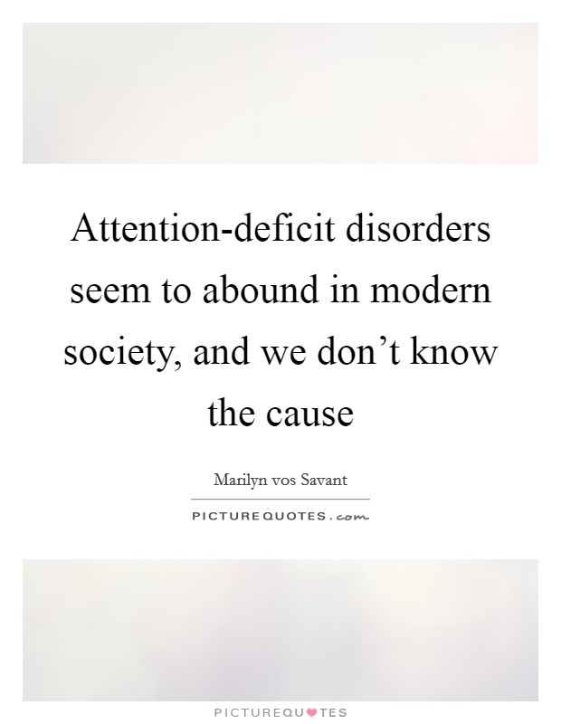 Attention-deficit disorders seem to abound in modern society, and we don't know the cause Picture Quote #1