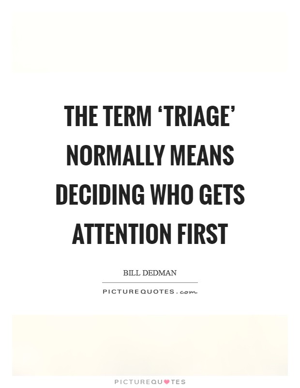 The term ‘triage' normally means deciding who gets attention first Picture Quote #1