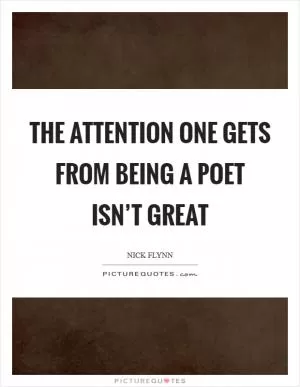 The attention one gets from being a poet isn’t great Picture Quote #1