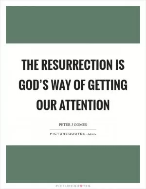 The resurrection is God’s way of getting our attention Picture Quote #1