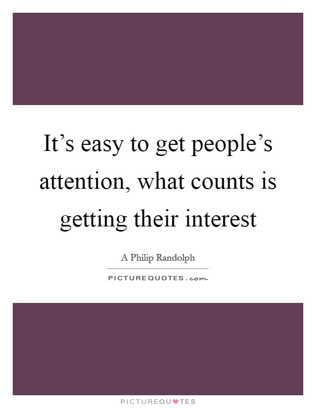 It's easy to get people's attention, what counts is getting their interest Picture Quote #1