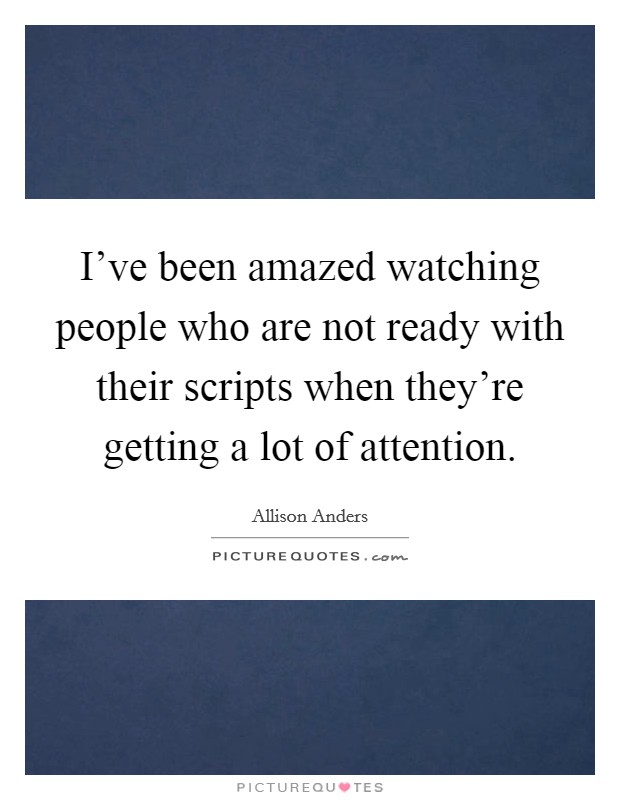 I've been amazed watching people who are not ready with their scripts when they're getting a lot of attention. Picture Quote #1