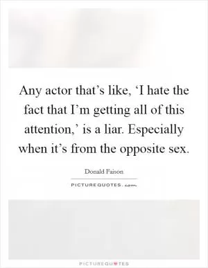Any actor that’s like, ‘I hate the fact that I’m getting all of this attention,’ is a liar. Especially when it’s from the opposite sex Picture Quote #1