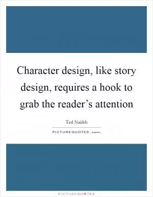 Character design, like story design, requires a hook to grab the reader’s attention Picture Quote #1