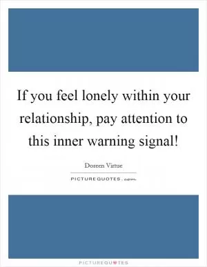 If you feel lonely within your relationship, pay attention to this inner warning signal! Picture Quote #1