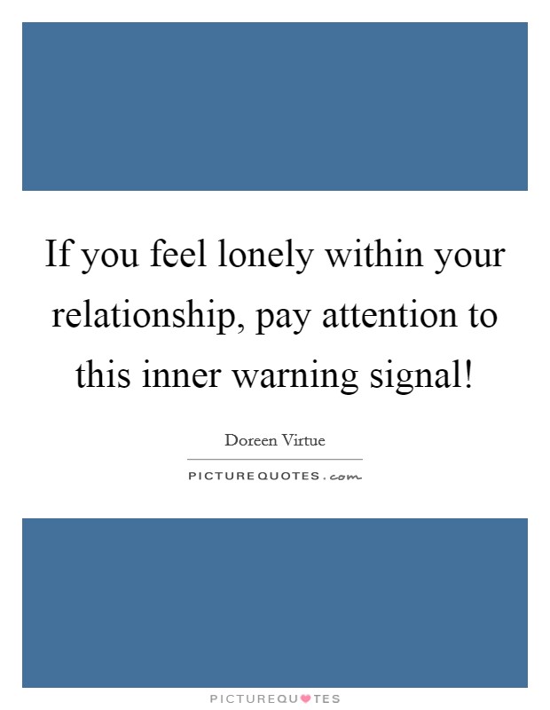 If you feel lonely within your relationship, pay attention to this inner warning signal! Picture Quote #1