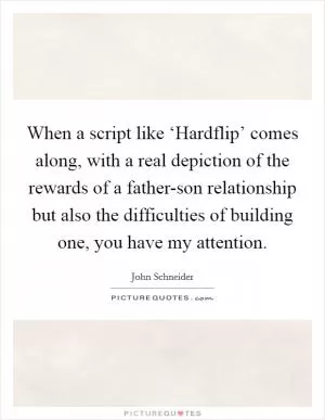When a script like ‘Hardflip’ comes along, with a real depiction of the rewards of a father-son relationship but also the difficulties of building one, you have my attention Picture Quote #1