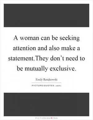 A woman can be seeking attention and also make a statement.They don’t need to be mutually exclusive Picture Quote #1