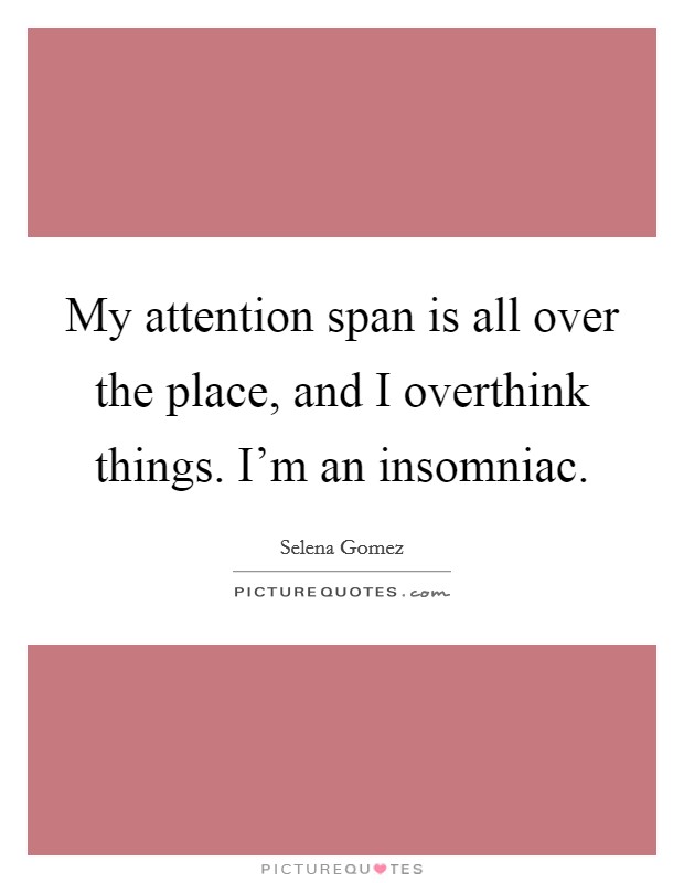 My attention span is all over the place, and I overthink things. I'm an insomniac. Picture Quote #1