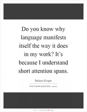 Do you know why language manifests itself the way it does in my work? It’s because I understand short attention spans Picture Quote #1
