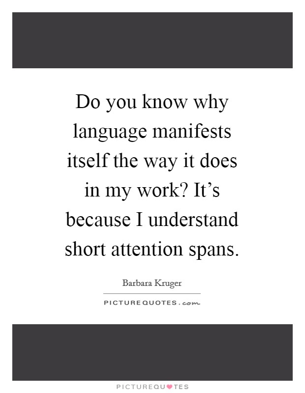 Do you know why language manifests itself the way it does in my work? It's because I understand short attention spans. Picture Quote #1