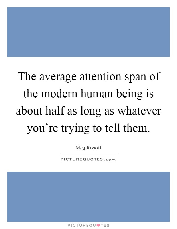 The average attention span of the modern human being is about half as long as whatever you're trying to tell them. Picture Quote #1
