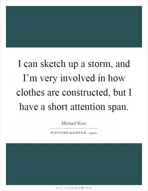 I can sketch up a storm, and I’m very involved in how clothes are constructed, but I have a short attention span Picture Quote #1