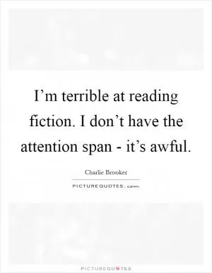 I’m terrible at reading fiction. I don’t have the attention span - it’s awful Picture Quote #1
