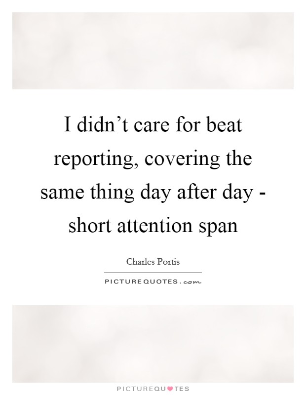 I didn't care for beat reporting, covering the same thing day after day - short attention span Picture Quote #1