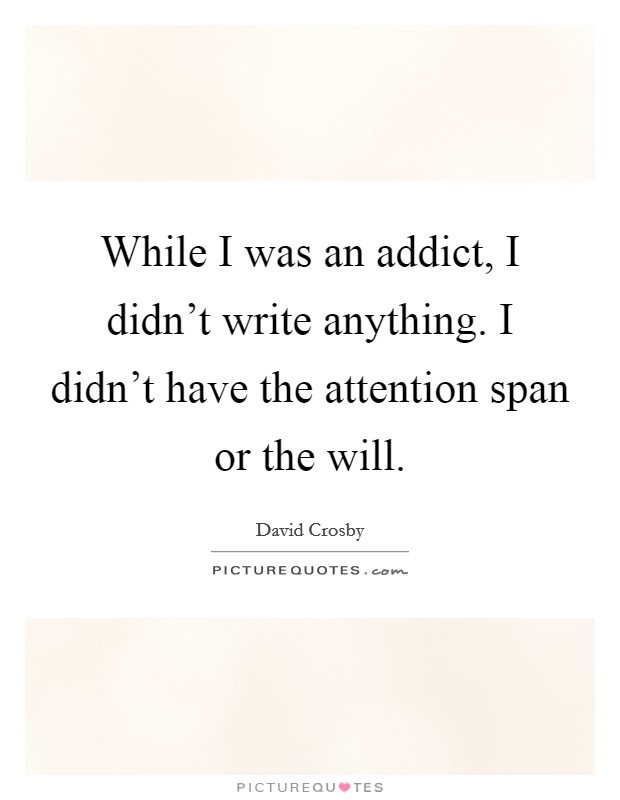While I was an addict, I didn't write anything. I didn't have the attention span or the will. Picture Quote #1