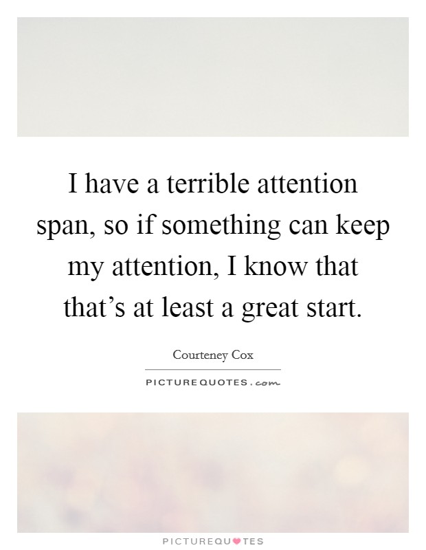 I have a terrible attention span, so if something can keep my attention, I know that that's at least a great start. Picture Quote #1