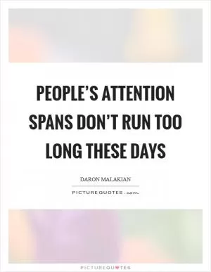 People’s attention spans don’t run too long these days Picture Quote #1