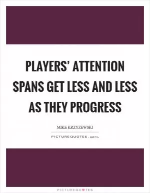 Players’ attention spans get less and less as they progress Picture Quote #1