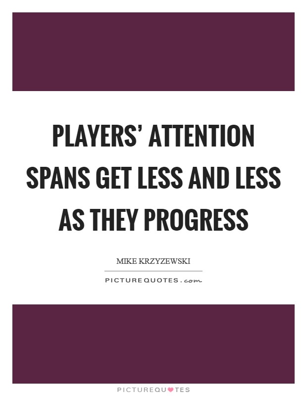 Players' attention spans get less and less as they progress Picture Quote #1